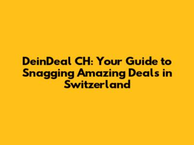 DeinDeal CH: Your Guide to Snagging Amazing Deals in Switzerland