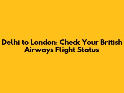 Delhi to London: Check Your British Airways Flight Status