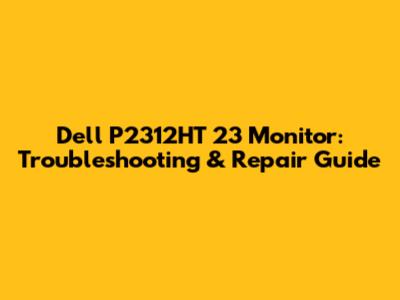 Dell P2312HT 23" Monitor: Troubleshooting & Repair Guide