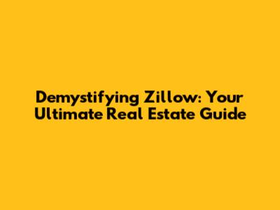 Demystifying Zillow: Your Ultimate Real Estate Guide
