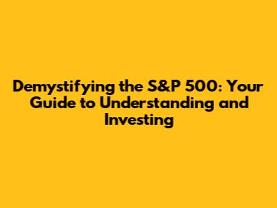Demystifying the S&P 500: Your Guide to Understanding and Investing