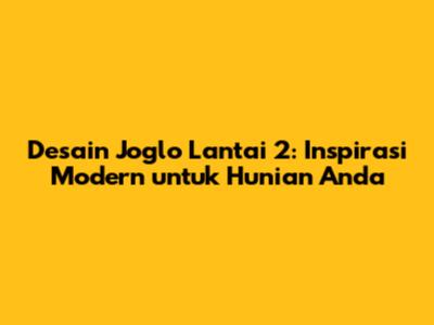 Desain Joglo Lantai 2: Inspirasi Modern untuk Hunian Anda