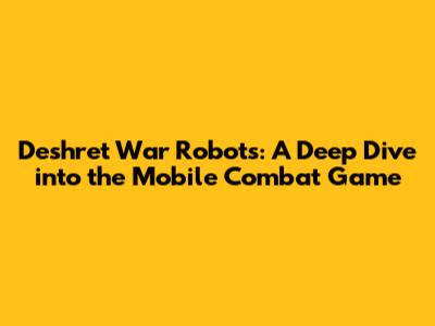 Deshret War Robots: A Deep Dive into the Mobile Combat Game