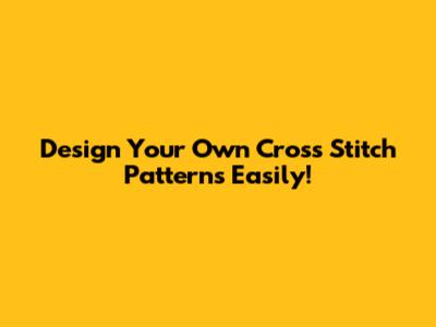 Design Your Own Cross Stitch Patterns Easily!