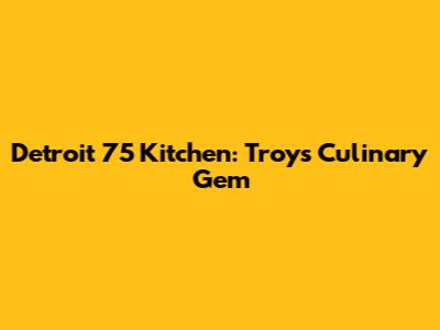 Detroit 75 Kitchen: Troy's Culinary Gem