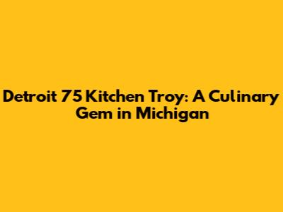 Detroit 75 Kitchen Troy: A Culinary Gem in Michigan