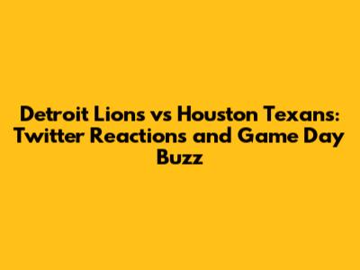 Detroit Lions vs Houston Texans: Twitter Reactions and Game Day Buzz