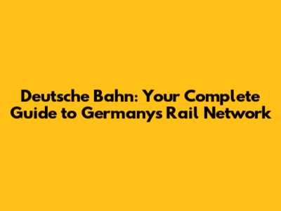 Deutsche Bahn: Your Complete Guide to Germany's Rail Network