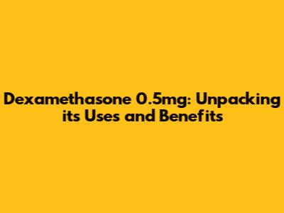 Dexamethasone 0.5mg: Unpacking its Uses and Benefits