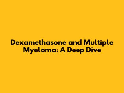 Dexamethasone and Multiple Myeloma: A Deep Dive