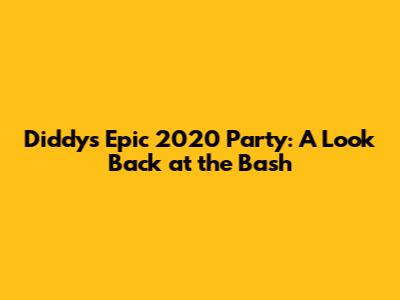 Diddy's Epic 2020 Party: A Look Back at the Bash