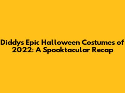 Diddy's Epic Halloween Costumes of 2022: A Spooktacular Recap