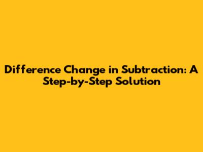 Difference Change in Subtraction: A Step-by-Step Solution