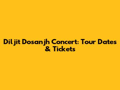 Diljit Dosanjh Concert: Tour Dates & Tickets