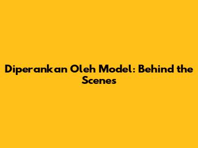 Diperankan Oleh Model: Behind the Scenes