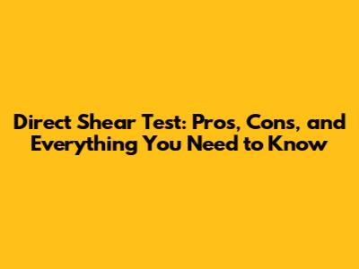 Direct Shear Test: Pros, Cons, and Everything You Need to Know