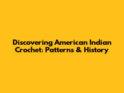 Discovering American Indian Crochet: Patterns & History