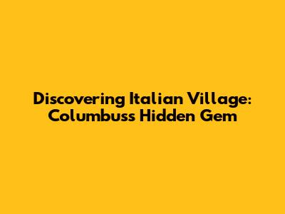 Discovering Italian Village: Columbus's Hidden Gem