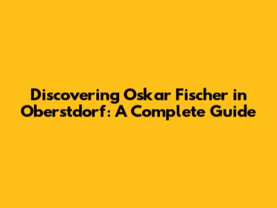 Discovering Oskar Fischer in Oberstdorf: A Complete Guide