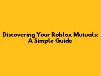 Discovering Your Roblox Mutuals: A Simple Guide