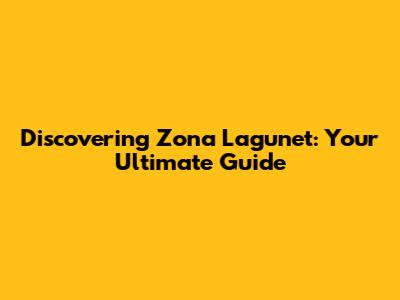 Discovering Zona Lagunet: Your Ultimate Guide