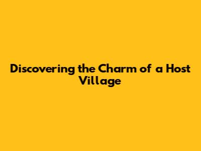 Discovering the Charm of a Host Village