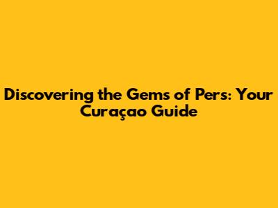 Discovering the Gems of Pers: Your Curaçao Guide