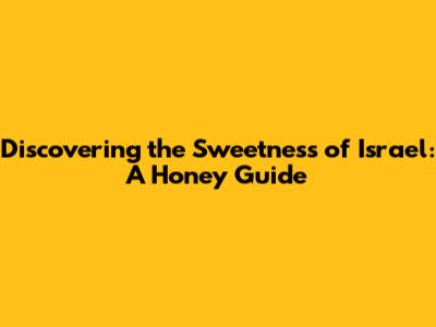 Discovering the Sweetness of Israel: A Honey Guide