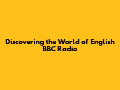 Discovering the World of English BBC Radio