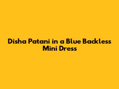 Disha Patani in a Blue Backless Mini Dress
