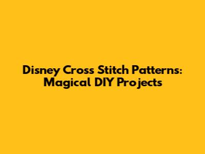 Disney Cross Stitch Patterns: Magical DIY Projects