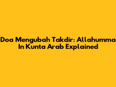 Doa Mengubah Takdir: Allahumma In Kunta Arab Explained