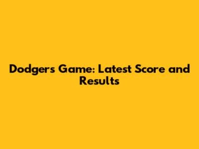 Dodgers Game: Latest Score and Results
