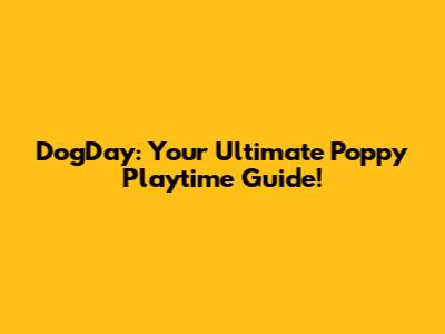 DogDay: Your Ultimate Poppy Playtime Guide!