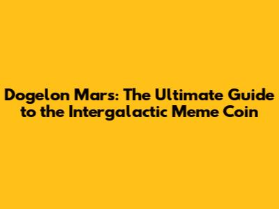 Dogelon Mars: The Ultimate Guide to the Intergalactic Meme Coin