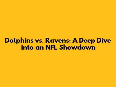 Dolphins vs. Ravens: A Deep Dive into an NFL Showdown