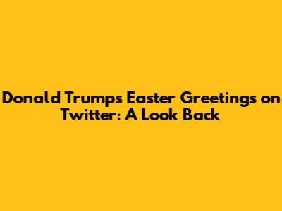 Donald Trump's Easter Greetings on Twitter: A Look Back