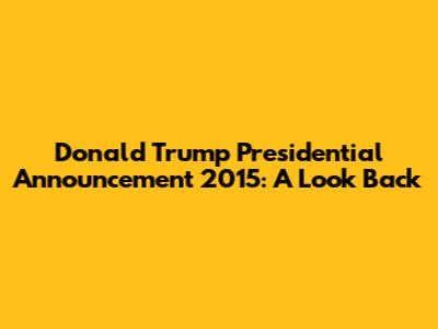 Donald Trump Presidential Announcement 2015: A Look Back