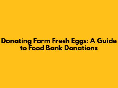 Donating Farm Fresh Eggs: A Guide to Food Bank Donations