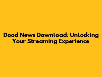 Dood News Download: Unlocking Your Streaming Experience