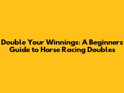 Double Your Winnings: A Beginner's Guide to Horse Racing Doubles