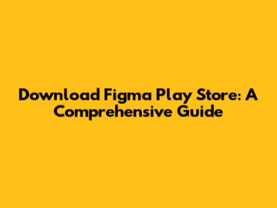 Download Figma Play Store: A Comprehensive Guide