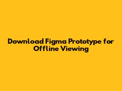 Download Figma Prototype for Offline Viewing