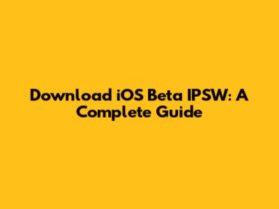 Download iOS Beta IPSW: A Complete Guide