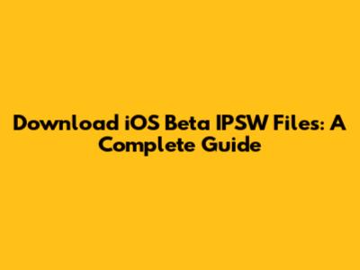 Download iOS Beta IPSW Files: A Complete Guide