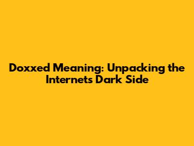 Doxxed Meaning: Unpacking the Internet's Dark Side