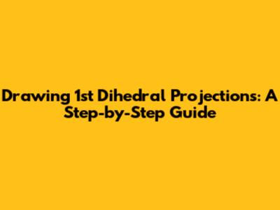 Drawing 1st Dihedral Projections: A Step-by-Step Guide