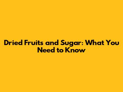 Dried Fruits and Sugar: What You Need to Know