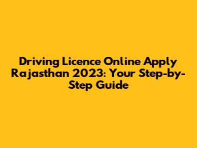 Driving Licence Online Apply Rajasthan 2023: Your Step-by-Step Guide