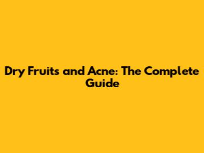 Dry Fruits and Acne: The Complete Guide